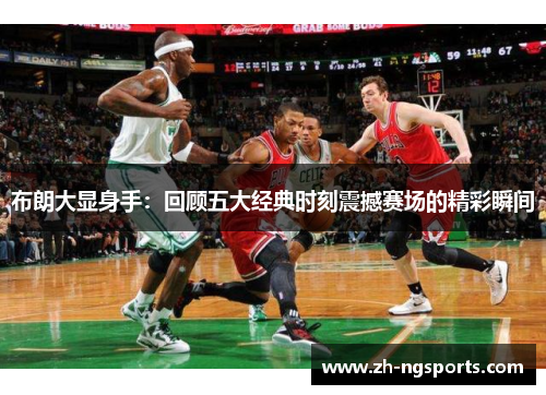 布朗大显身手：回顾五大经典时刻震撼赛场的精彩瞬间