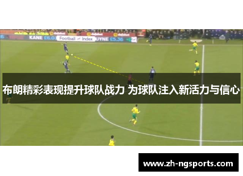 布朗精彩表现提升球队战力 为球队注入新活力与信心