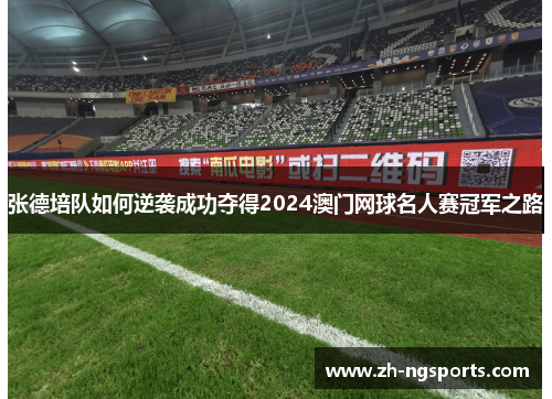 张德培队如何逆袭成功夺得2024澳门网球名人赛冠军之路