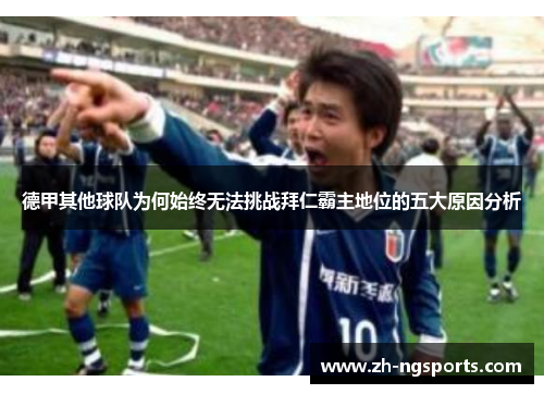 德甲其他球队为何始终无法挑战拜仁霸主地位的五大原因分析