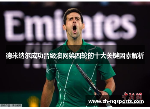 德米纳尔成功晋级澳网第四轮的十大关键因素解析