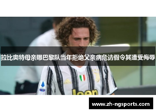 拉比奥特母亲曝巴黎队当年拒绝父亲病危请假令其遭受侮辱
