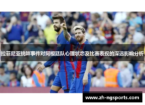 拉菲尼亚挑衅事件对阿根廷队心理状态及比赛表现的深远影响分析